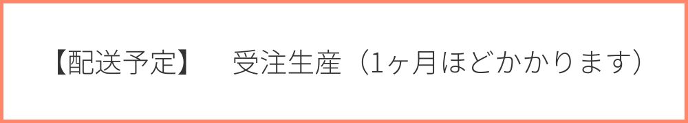 【配送予定】受注生産（1ヶ月ほどかかります）